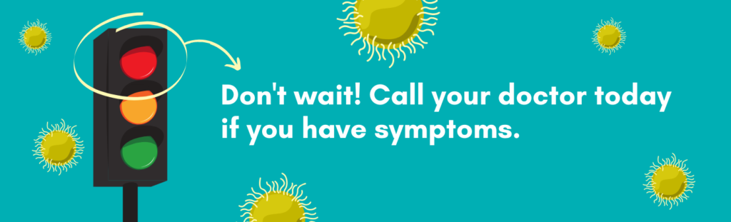 Don't wait! Call your doctor today if you have symptoms.